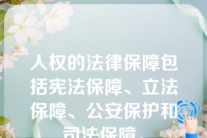 人权的法律保障包括宪法保障、立法保障、公安保护和司法保障。