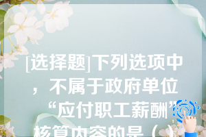 [选择题]下列选项中，不属于政府单位“应付职工薪酬”核算内容的是（）