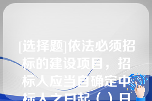 [选择题]依法必须招标的建设项目，招标人应当自确定中标人之曰起（）日内，向有关行政监督部门提交招标投标情况的书面报告（2015）