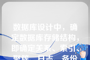 数据库设计中，确定数据库存储结构，即确定关系、索引、聚簇、日志、备份等数据的存储安排和存储结构，这是数据库设计的（  ）。