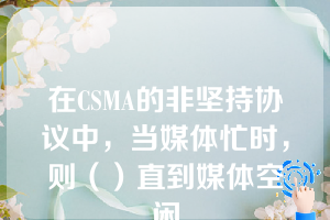 在CSMA的非坚持协议中，当媒体忙时，则（）直到媒体空闲