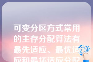 可变分区方式常用的主存分配算法有最先适应、最优适应和最坏适应分配算法，其中，按分区大小排序组织空闲区表的是（）