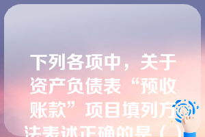 下列各项中，关于资产负债表“预收账款”项目填列方法表述正确的是（）。