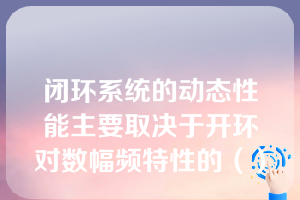 闭环系统的动态性能主要取决于开环对数幅频特性的（）