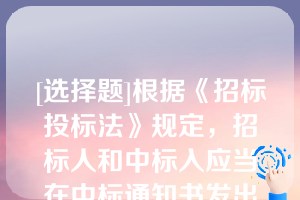 [选择题]根据《招标投标法》规定，招标人和中标入应当在中标通知书发出之日起（）日内，按照招标文件和中标人的投标文件订立书面合同