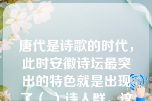 唐代是诗歌的时代，此时安徽诗坛最突出的特色就是出现了（ ）诗人群。这两个诗人群体及其创作的诗歌非常具有安徽地域文化特色。