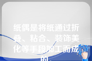 纸偶是将纸通过折叠、粘合、装饰美化等手段加工而成的。