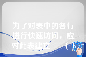 为了对表中的各行进行快速访问，应对此表建立___（）