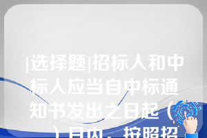 [选择题]招标人和中标人应当自中标通知书发出之日起（　　）日内，按照招标文件和中标人的投标文件订立书面合同