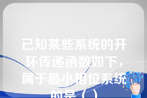 已知某些系统的开环传递函数如下，属于最小相位系统的是（）