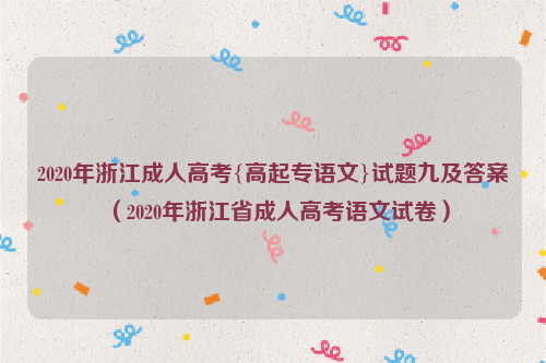 2020年浙江成人高考{高起专语文}试题九及答案（2020年浙江省成人高考语文试卷）