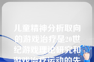 儿童精神分析取向的游戏治疗是20世纪游戏理论研究和游戏治疗运动的先驱。