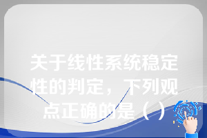 关于线性系统稳定性的判定，下列观点正确的是（）