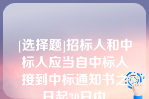 [选择题]招标人和中标人应当自中标人接到中标通知书之日起30日内,