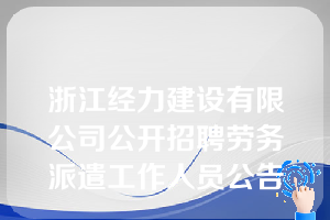 浙江经力建设有限公司公开招聘劳务派遣工作人员公告