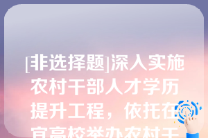 [非选择题]深入实施农村干部人才学历提升工程，依托在宜高校举办农村干部人才学历提升班，对按规定完成学业的由市人才发展资金、县（）财政分别补助学费的（）%、（）%