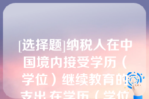 [选择题]纳税人在中国境内接受学历（学位）继续教育的支出,在学历（学位）教育期间按照每月（）元定额扣除--|----|--