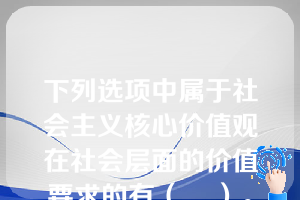 下列选项中属于社会主义核心价值观在社会层面的价值要求的有（    ）。