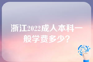 浙江2022成人本科一般学费多少？