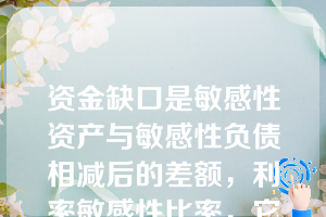 资金缺口是敏感性资产与敏感性负债相减后的差额，利率敏感性比率，它是利率敏感性资产与敏感性负债之比，利率敏感性比率小于１与正缺口相同。（）