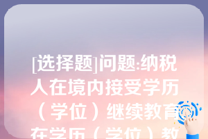 [选择题]问题:纳税人在境内接受学历（学位）继续教育,在学历（学位）教育期间按照每月（）元的标准定额扣除