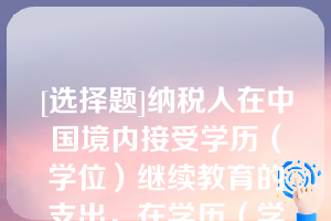 [选择题]纳税人在中国境内接受学历（学位）继续教育的支出，在学历（学位）教育期间按照每月_____元定额扣除