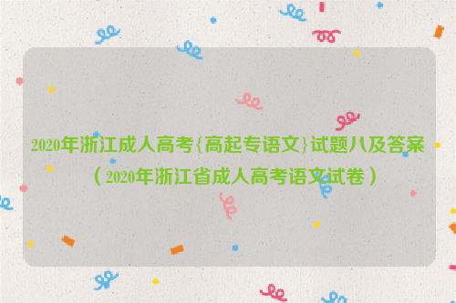 2020年浙江成人高考{高起专语文}试题八及答案（2020年浙江省成人高考语文试卷）