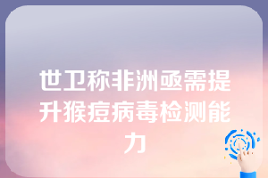 世卫称非洲亟需提升猴痘病毒检测能力