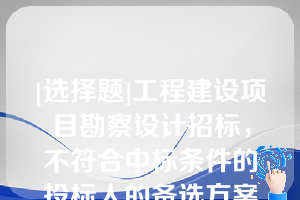 [选择题]工程建设项目勘察设计招标，不符合中标条件的投标人的备选方案也可以考虑（）