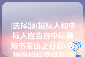 [选择题]招标人和中标人应当自中标通知书发出之日起C内,按照招标文件和中标人的投标文件订立书面合同