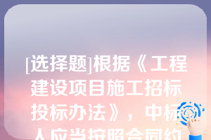 [选择题]根据《工程建设项目施工招标投标办法》，中标人应当按照合同约定履行义务，完成中标项目，中标人不应有下列（）行为