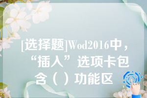 [选择题]Wod2016中，“插入”选项卡包含（）功能区