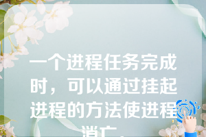 一个进程任务完成时，可以通过挂起进程的方法使进程消亡。