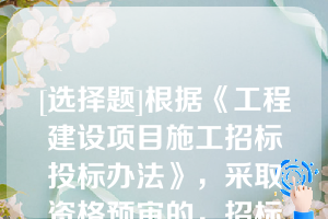 [选择题]根据《工程建设项目施工招标投标办法》，采取资格预审的，招标人应当发布资格预审公告资格预审公告适用本办法第十三条、第十四条有关招标公告的规定