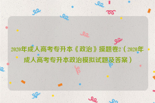 2020年成人高考专升本《政治》摸题卷2（2020年成人高考专升本政治模拟试题及答案）