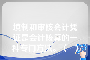 填制和审核会计凭证是会计核算的一种专门方法。（  ）