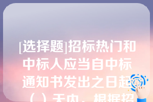 [选择题]招标热门和中标人应当自中标通知书发出之日起（）天内，根据招标文件和中标人的投标文件订立书面合同