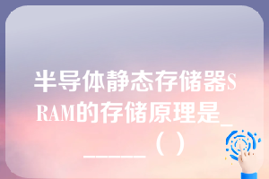 半导体静态存储器SRAM的存储原理是______（）