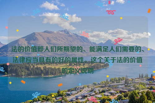 法的价值即人们所期望的、能满足人们需要的、法律应当具有的好的属性。这个关于法的价值的定义说明