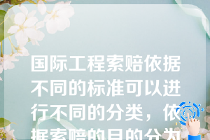 国际工程索赔依据不同的标准可以进行不同的分类，依据索赔的目的分为（）