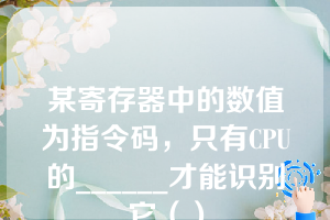 某寄存器中的数值为指令码，只有CPU的______才能识别它（）