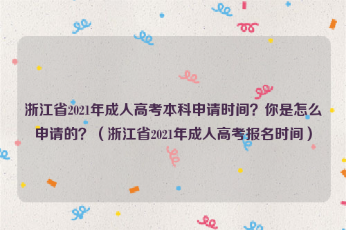 浙江省2021年成人高考本科申请时间？你是怎么申请的？（浙江省2021年成人高考报名时间）