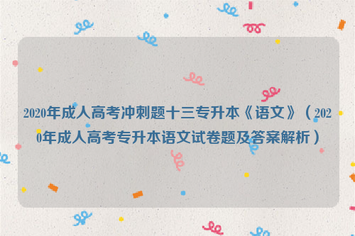 2020年成人高考冲刺题十三专升本《语文》（2020年成人高考专升本语文试卷题及答案解析）