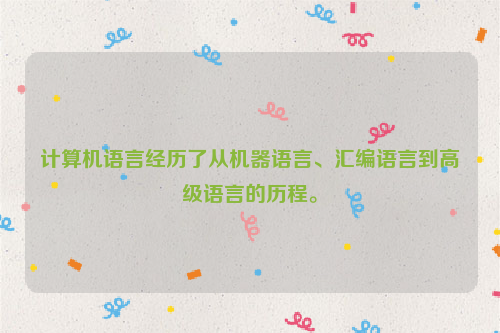 计算机语言经历了从机器语言、汇编语言到高级语言的历程。