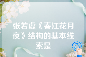 张若虚《春江花月夜》结构的基本线索是