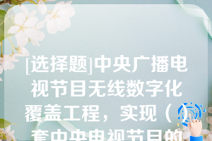 [选择题]中央广播电视节目无线数字化覆盖工程，实现（）套中央电视节目的无线数字化覆盖，同时承担（）套中央广播节目的无线数字化覆盖试点