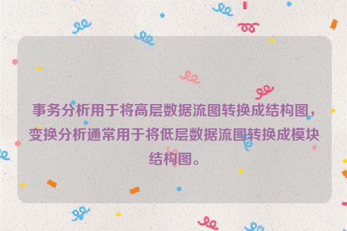 事务分析用于将高层数据流图转换成结构图，变换分析通常用于将低层数据流图转换成模块结构图。