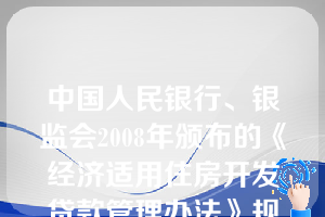 中国人民银行、银监会2008年颁布的《经济适用住房开发贷款管理办法》规定经济适用住房开发贷款利率按中国人民银行利率政策执行，不得下浮