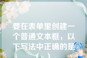 要在表单里创建一个普通文本框，以下写法中正确的是（  ）。