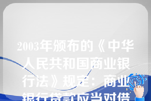 2003年颁布的《中华人民共和国商业银行法》规定：商业银行贷款应当对借款人的（  ）等情况进行严格审查